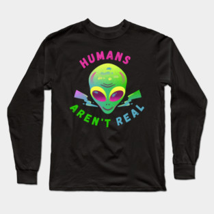Humans Aren’t Real – Funny Alien UFO Quote Gift Long Sleeve T-Shirt