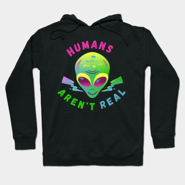 Humans Aren’t Real – Funny Alien UFO Quote Gift Hoodie by MakerMind8.2