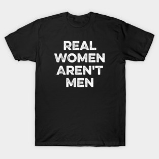Real Women Aren't Men T-Shirt