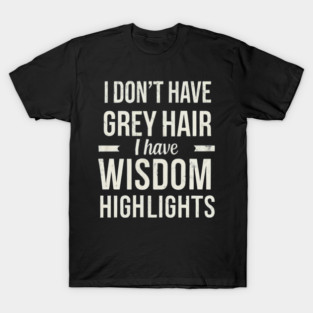 I Don't Have Gray Hair I Have Wisdom Highlights Gift T-Shirt