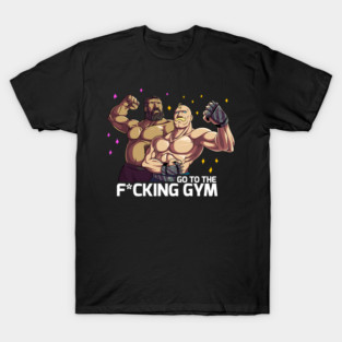 go to the f*cking gym ! T-Shirt