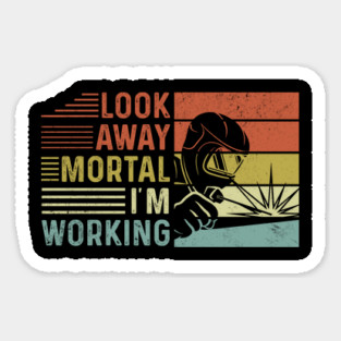Welder Funny Quotes Look Away Mortal Im Welding Sticker