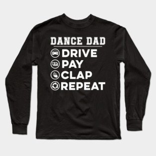Dance dad Drive Pay Clap Repeat Funny Long Sleeve T-Shirt