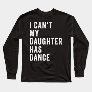 I can't my daughter has dance Funny dance dad Long Sleeve T-Shirt