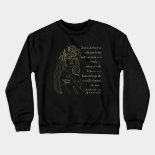 Simone de Beauvoir quote: Man is defined as a human being and woman as a female – whenever she behaves as a human being she is said to imitate the male. Crewneck Sweatshirt