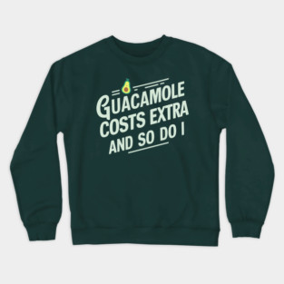 Guacamole Costs Extra And So Do I Humorous Avocado Sarcasm Crewneck Sweatshirt