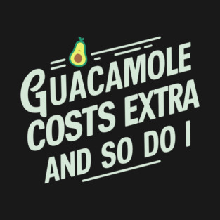 Guacamole Costs Extra And So Do I Humorous Avocado Sarcasm T-Shirt