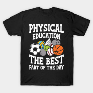 Physical Education The Best Part of the Day - P.E. teacher T-Shirt