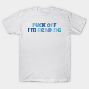 Fuck off I'm reading T-Shirt