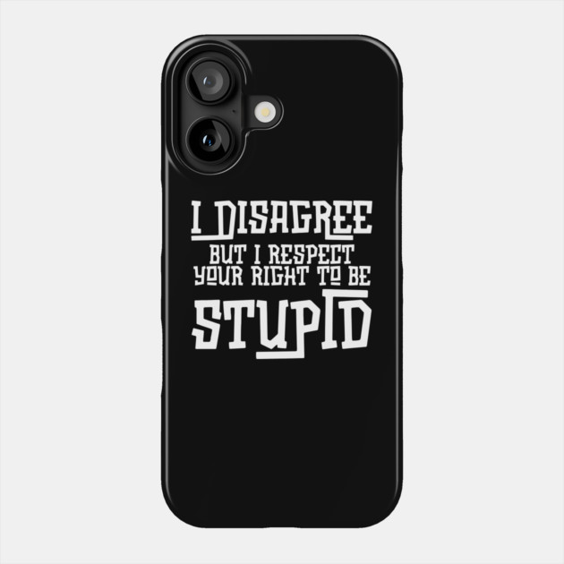 I Disagree But I Respect Your Right To Be Stupid Phone Case by The WYLD Tribe