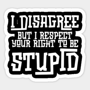 I Disagree But I Respect Your Right To Be Stupid Sticker