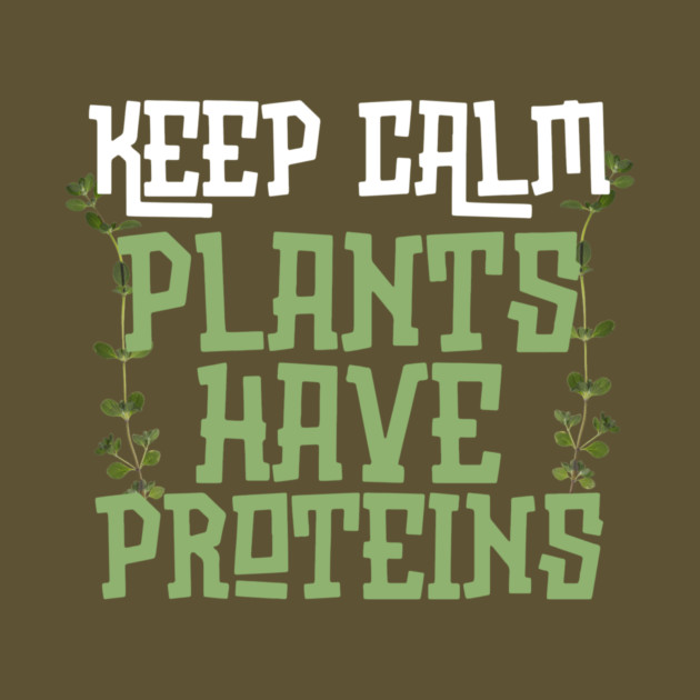 Keep Calm Plants Have Proteins by The WYLD Tribe