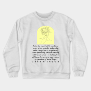 Simone de Beauvoir quote: On the day when it will be possible for woman to love not in her weakness but in strength... love will become for her, as for man, a source of life Crewneck Sweatshirt