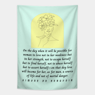 Simone de Beauvoir quote: On the day when it will be possible for woman to love not in her weakness but in strength... love will become for her, as for man, a source of life Tapestry