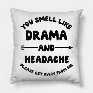 You Smell Like Drama And A Headache Please Get Away From Me Pillow