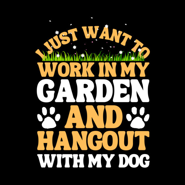 I Just Want To Work In My Garden And Hangout With My Dog by The WYLD Tribe
