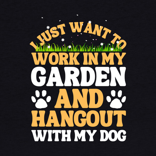 I Just Want To Work In My Garden And Hangout With My Dog by The WYLD Tribe