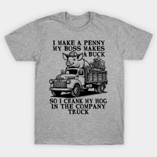 I Make A Penny My Boss Makes A Buck - Hog Cranking, Oddly Specific Meme T-Shirt