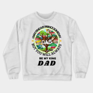 fathers day, I may find my prince someday, but you will always be my king, Dad / happy father's day Crewneck Sweatshirt
