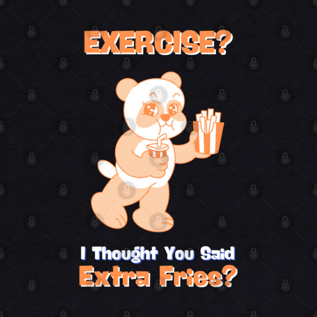 EXERCISE? I Thought You Said Extra Fries by MakerMind8.2