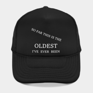 Oldest I've Ever Been Hat