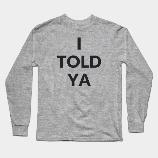 I TOLD YA Long Sleeve T-Shirt by Prinyos