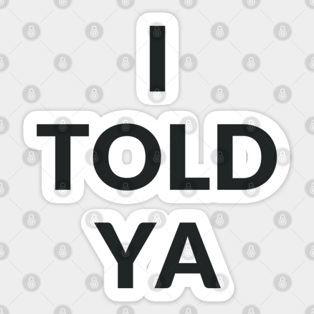 I TOLD YA Sticker by Prinyos