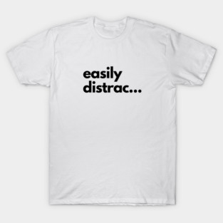 Easily Distrac... T-Shirt