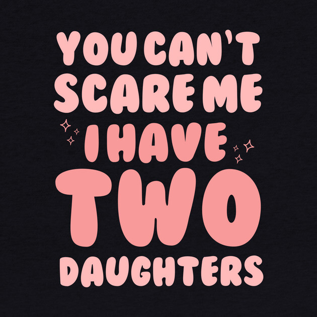 You Cant Scare Me I Have Two Daughters by The WYLD Tribe