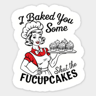 I Baked You Some Shut The Fucupcakes Sticker