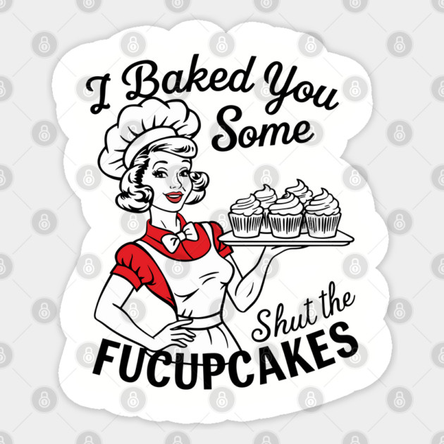 I Baked You Some Shut The Fucupcakes Sticker by Anticorporati