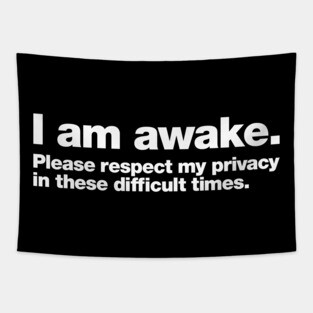 I am awake. Please respect my privacy in these difficult times. Tapestry