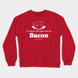 It's ALWAYS the right time for bacon! Crewneck Sweatshirt