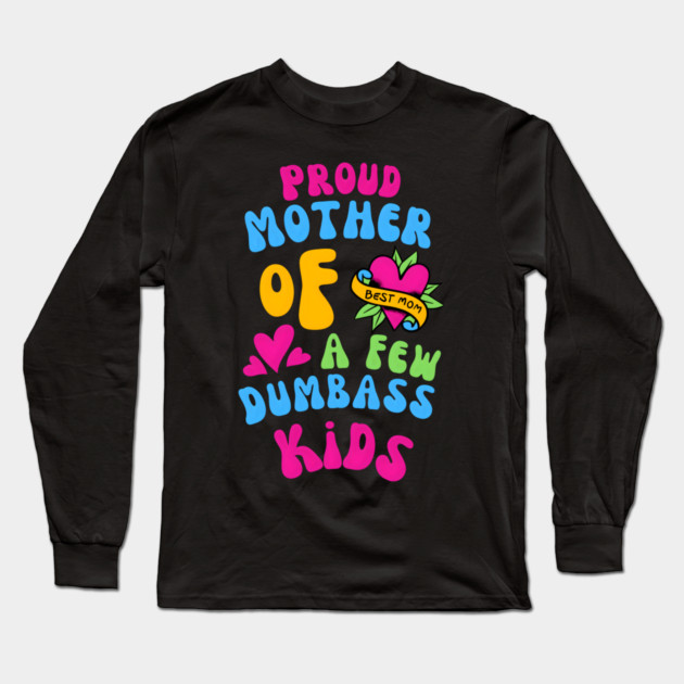 Proud Mother Of A Few Dumbass Kids Funny Long Sleeve T-Shirt by MakerMind8.2