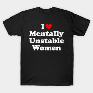 I Love Mentally Unstable Women T-Shirt