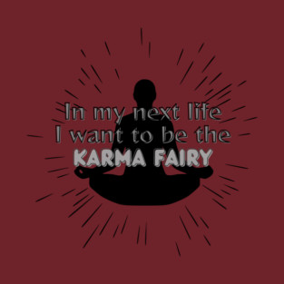 In my next life I want to be the Karma Fairy T-Shirt