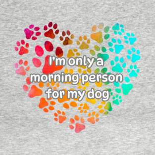 I'm only a morning person for my dog T-Shirt