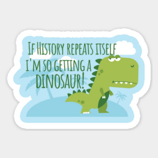If History Repeats Itself I'm Getting a Dinosaur Sticker