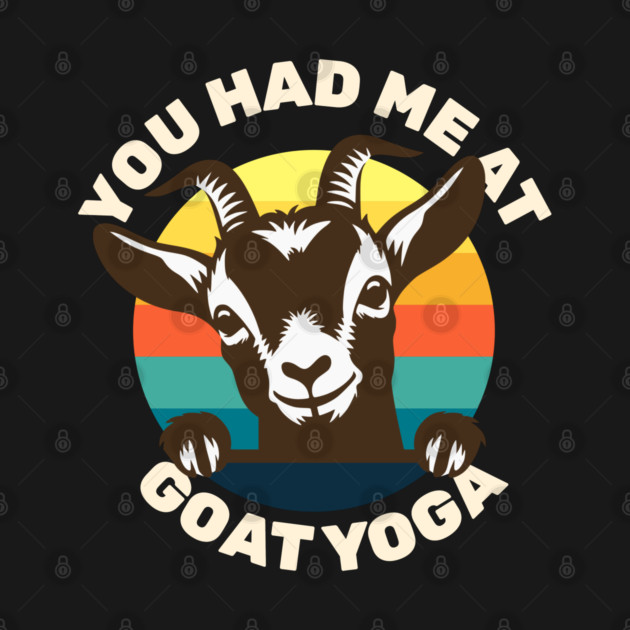 Goat Yoga - You Had Me at Goat Yoga - Cute Goat by Yesteeyear