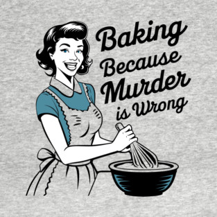 Baking Because Murder is Wrong Funny Quote T-Shirt