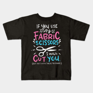 If You Use My Fabric Scissors I Will Cut You Kids T-Shirt