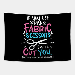 If You Use My Fabric Scissors I Will Cut You Tapestry
