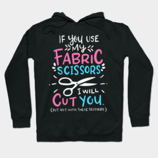 If You Use My Fabric Scissors I Will Cut You Hoodie