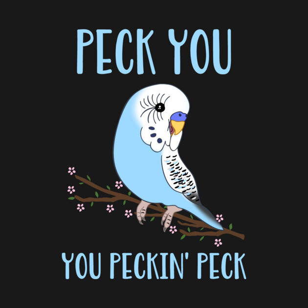 peck you, you peckin' peck blue budgie Birb Memes T-Shirt