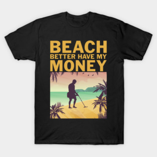 Beach Better Have My Money Funny Metal Detecting T-Shirt