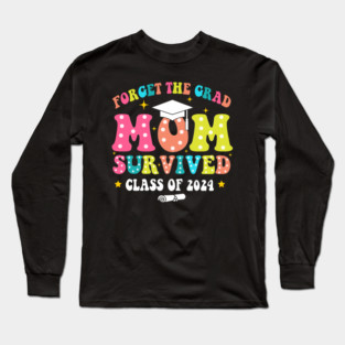 Forget The Grad Mom Survived Class Of 2024, Funny Mom Graduation 2024 Long Sleeve T-Shirt
