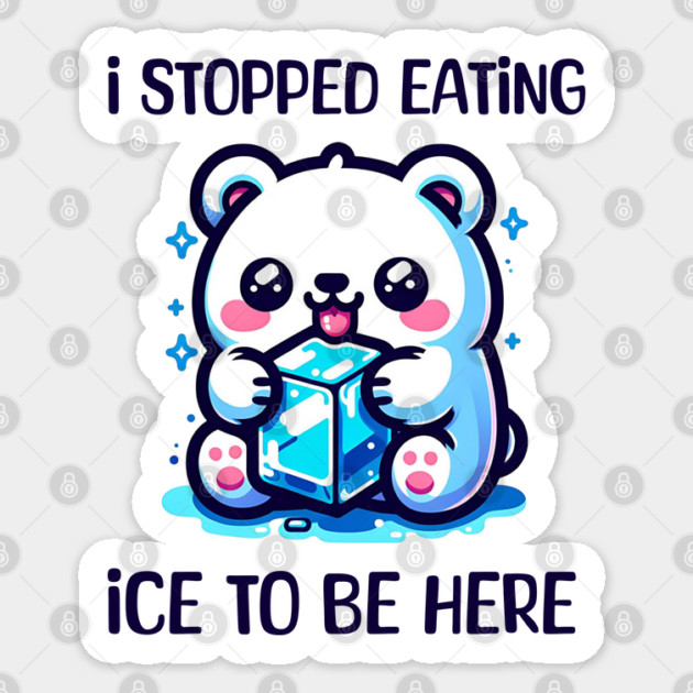I stopped eating ice to be here Sticker by Prinyos