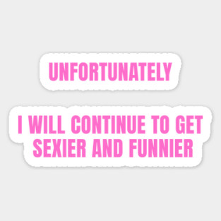 unfortunately i will continue to get sexier and funnier Sticker