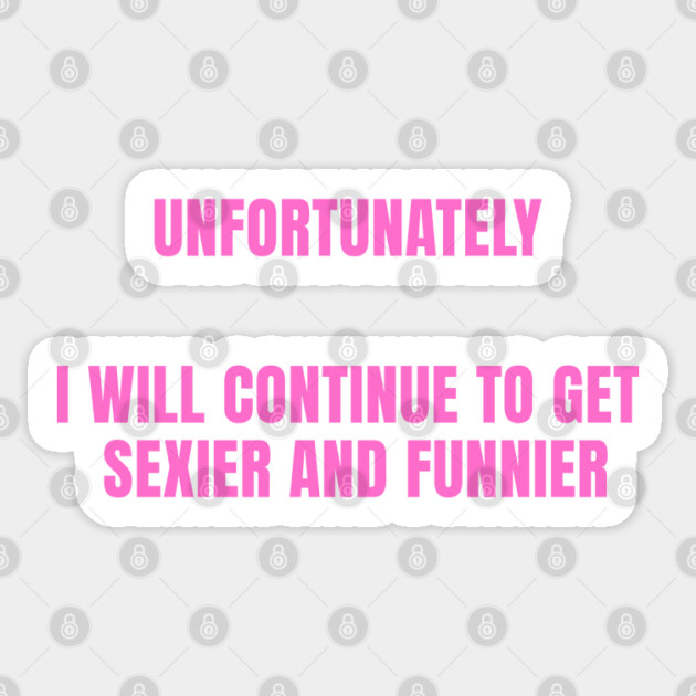 unfortunately i will continue to get sexier and funnier Sticker by Prinyos
