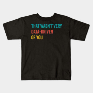 that wasn’t very data-driven of you ~ Data Kids T-Shirt